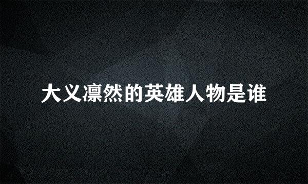大义凛然的英雄人物是谁