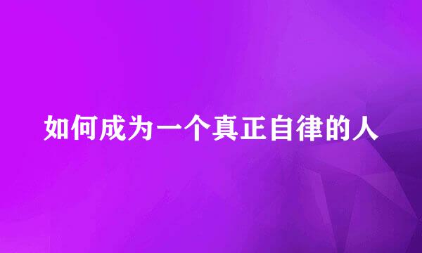 如何成为一个真正自律的人