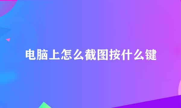 电脑上怎么截图按什么键
