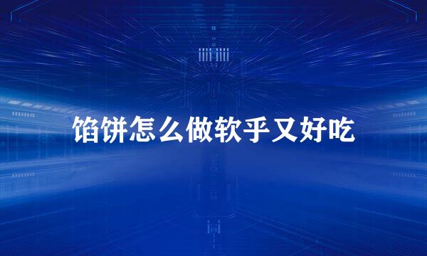 馅饼怎么做软乎又好吃
