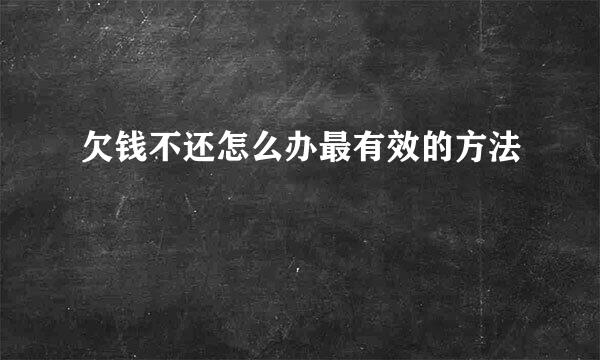 欠钱不还怎么办最有效的方法