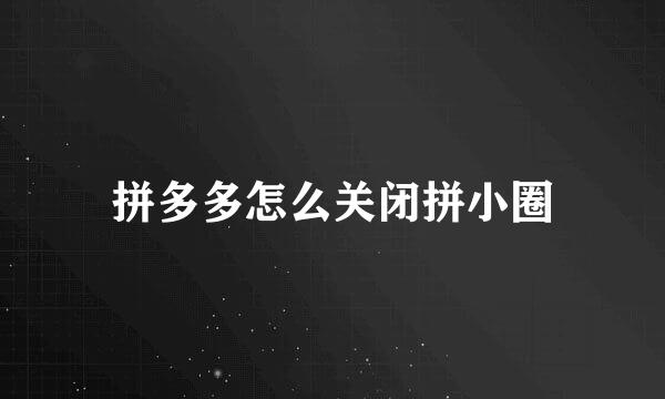 拼多多怎么关闭拼小圈