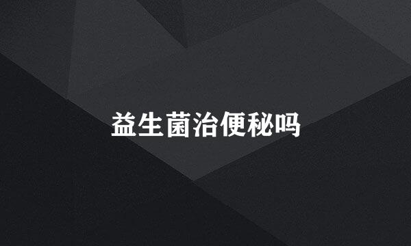 益生菌治便秘吗