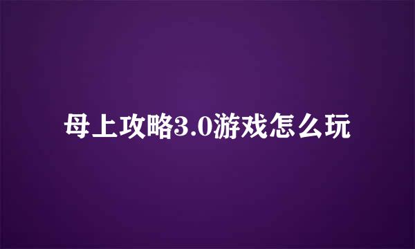母上攻略3.0游戏怎么玩