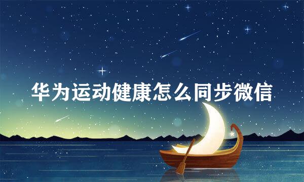 华为运动健康怎么同步微信