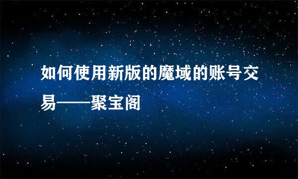 如何使用新版的魔域的账号交易——聚宝阁