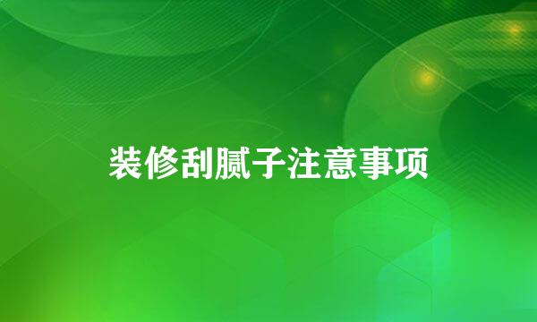 装修刮腻子注意事项