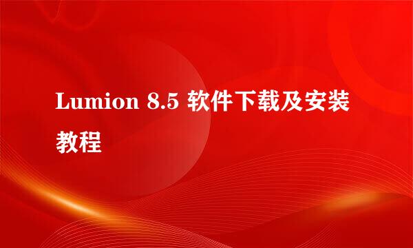 Lumion 8.5 软件下载及安装教程