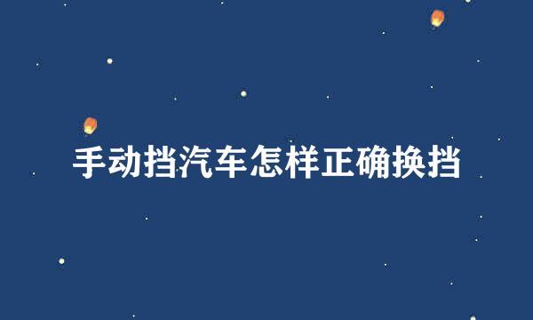 手动挡汽车怎样正确换挡