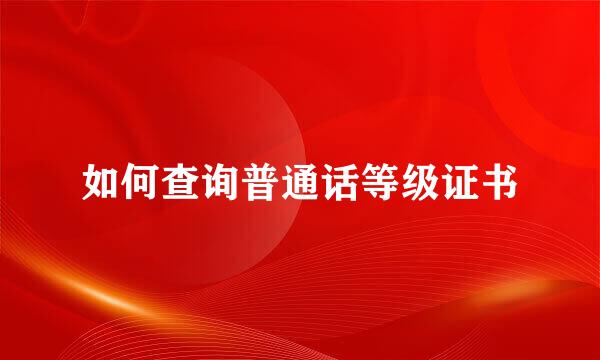 如何查询普通话等级证书