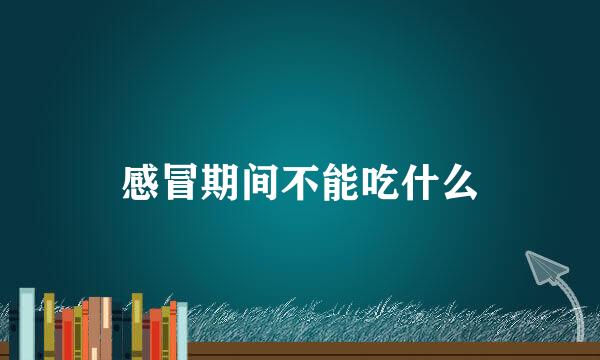 感冒期间不能吃什么