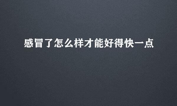 感冒了怎么样才能好得快一点