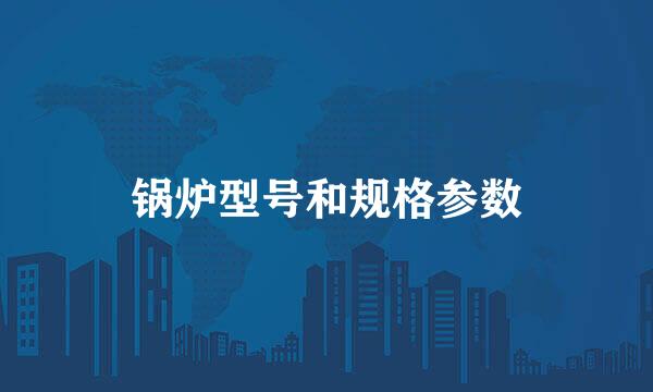 锅炉型号和规格参数