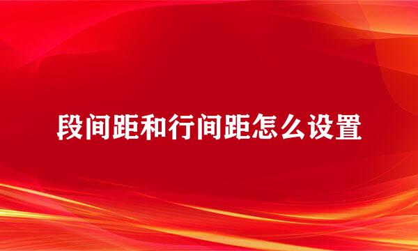 段间距和行间距怎么设置