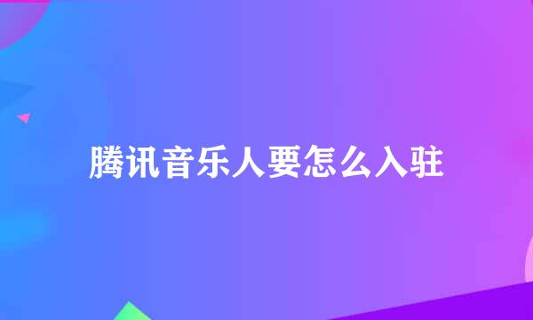 腾讯音乐人要怎么入驻