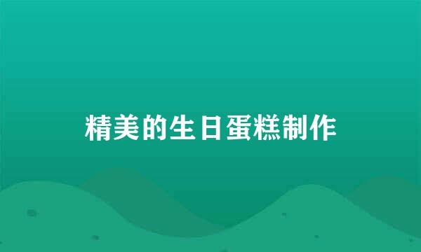精美的生日蛋糕制作