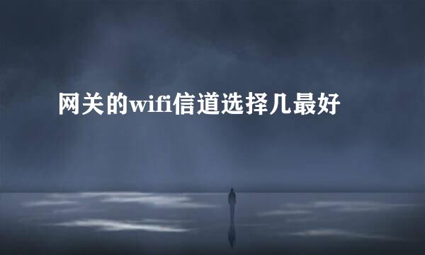 网关的wifi信道选择几最好