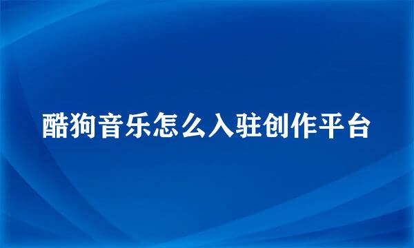酷狗音乐怎么入驻创作平台