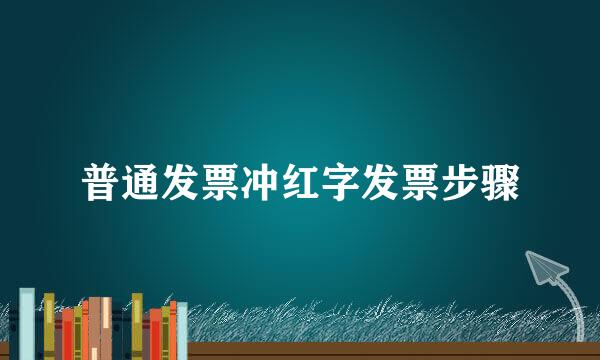 普通发票冲红字发票步骤