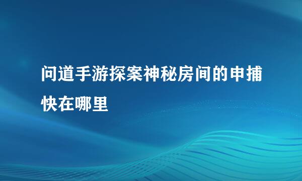 问道手游探案神秘房间的申捕快在哪里