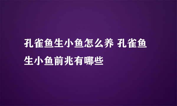 孔雀鱼生小鱼怎么养 孔雀鱼生小鱼前兆有哪些