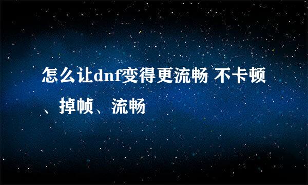 怎么让dnf变得更流畅 不卡顿、掉帧、流畅