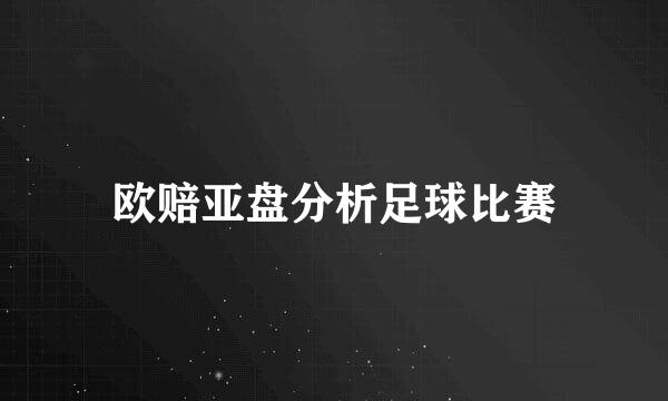 欧赔亚盘分析足球比赛