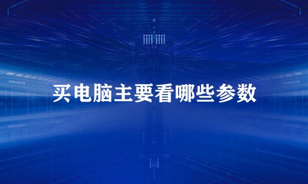 买电脑主要看哪些参数