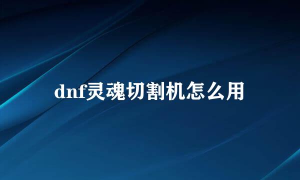 dnf灵魂切割机怎么用