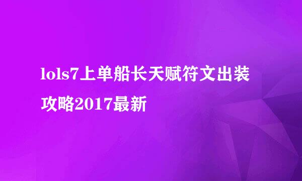 lols7上单船长天赋符文出装攻略2017最新