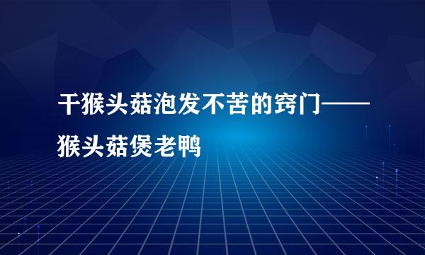 干猴头菇泡发不苦的窍门——猴头菇煲老鸭