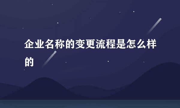 企业名称的变更流程是怎么样的