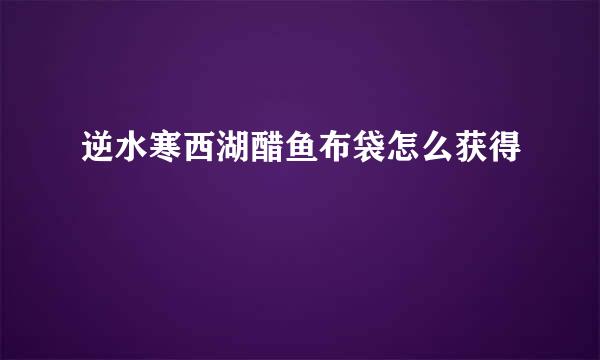 逆水寒西湖醋鱼布袋怎么获得
