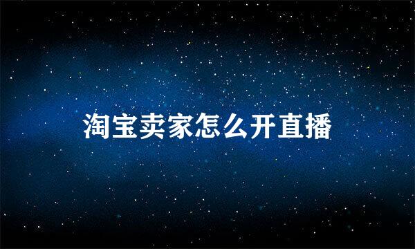 淘宝卖家怎么开直播