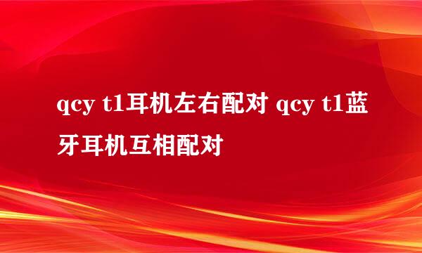 qcy t1耳机左右配对 qcy t1蓝牙耳机互相配对