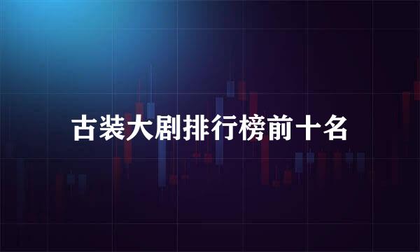 古装大剧排行榜前十名