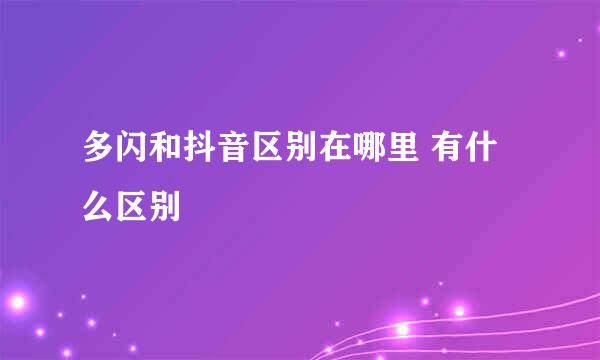 多闪和抖音区别在哪里 有什么区别