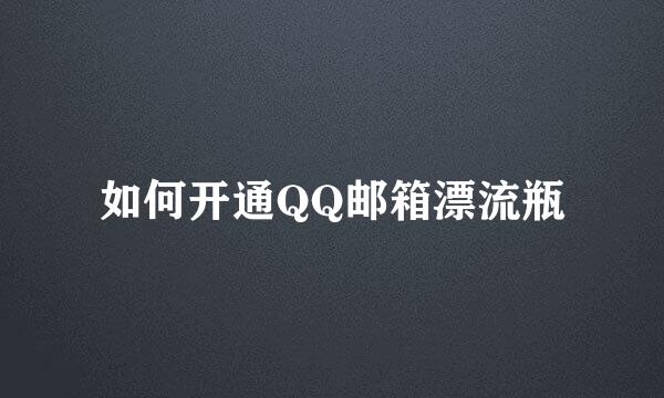 如何开通QQ邮箱漂流瓶