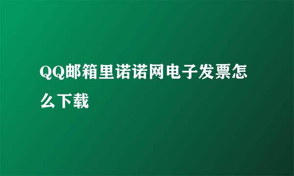 QQ邮箱里诺诺网电子发票怎么下载