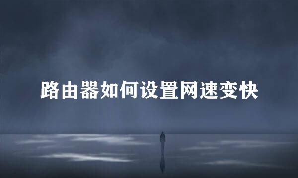 路由器如何设置网速变快