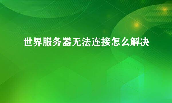 世界服务器无法连接怎么解决