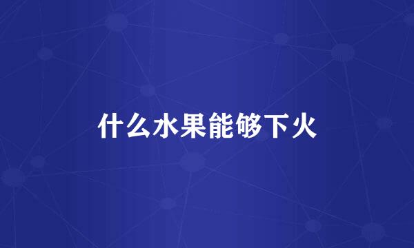 什么水果能够下火