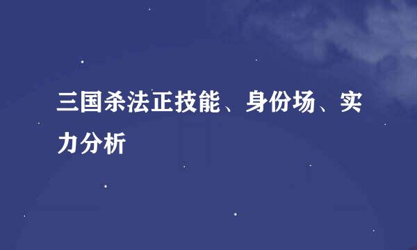 三国杀法正技能、身份场、实力分析