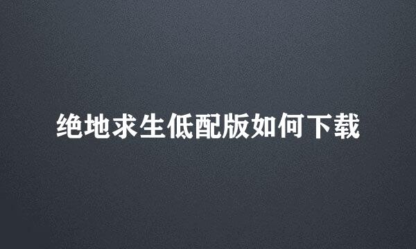 绝地求生低配版如何下载