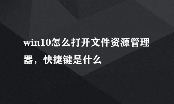 win10怎么打开文件资源管理器，快捷键是什么
