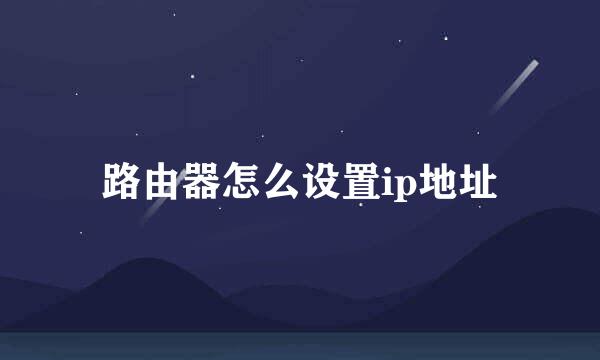 路由器怎么设置ip地址