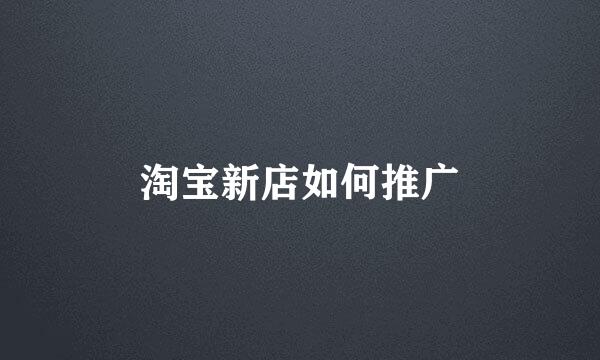 淘宝新店如何推广