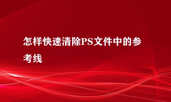 怎样快速清除PS文件中的参考线