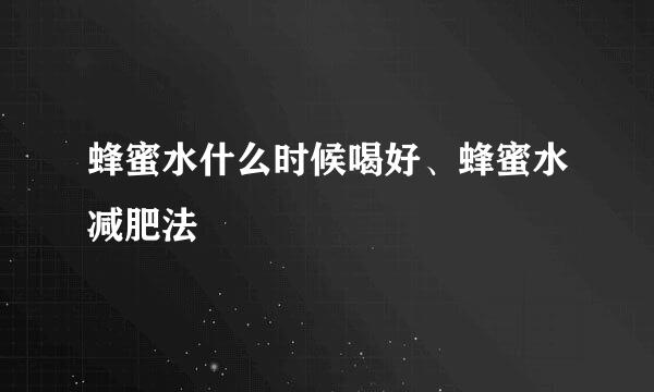 蜂蜜水什么时候喝好、蜂蜜水减肥法