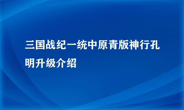 三国战纪一统中原青版神行孔明升级介绍
